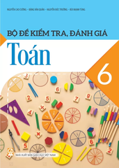 Bộ Đề Kiểm Tra, Đánh Giá Toán Lớp 6 (Theo Chương Trình GDPT 2018) - Nguyễn Cao Cường - Đặng Văn Quản - Nguyễn Đức Trường - Bùi Mạnh Tùng - NXBGD