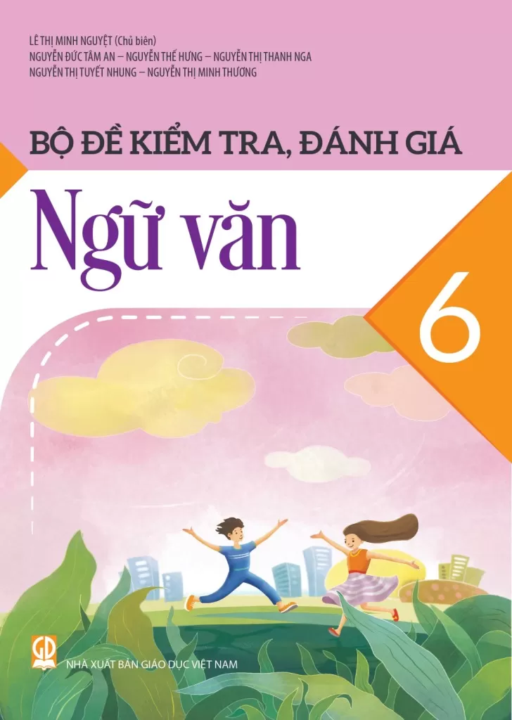 Bộ Đề Kiểm Tra, Đánh Giá Ngữ Văn Lớp 6 (Theo Chương Trình GDPT 2018) - Lê Thị Minh Nguyệt (CB), Nguyễn Đức Tâm An, Nguyễn Thế Hưng, Nguyễn Thị Thanh Nga, Nguyễn Thị Tuyết Nhung, … - NXBGD