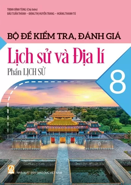 Bộ Đề Kiểm Tra, Đánh Giá Lịch Sử Và Địa Lí Lớp 8 - Phần Lịch Sử (Theo Chương Trình GDPT 2018) - Trịnh Đình Tùng (Chủ biên), Đào Tuấn Thành, Đặng Thị Huyền Trang, Hoàng Thanh Tú - NXBGD