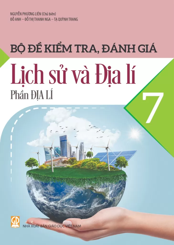 Bộ Đề Kiểm Tra, Đánh Giá Lịch Sử Và Địa Lí Lớp 7 - Phần Địa Lí (Theo Chương Trình GDPT 2018)
 - Nguyễn Phương Liên (Chủ biên), Đỗ Anh, Đỗ Thị Thanh Nga, Tạ Quỳnh Trang - NXBGD