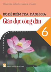 Bộ Đề Kiểm Tra, Đánh Giá Giáo Dục Công Dân Lớp 6 (Theo Chương Trình GDPT 2018) - Trần Thị Mai Phương - Nguyễn Thị Toan - Phạm Khuê Anh - Vũ Thị Lan Anh - NXBGD