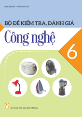 Bộ Đề Kiểm Tra, Đánh Giá Công Nghệ Lớp 6 (Theo Chương Trình GDPT 2018) - Đặng Minh Đức - Vũ Thị Ngọc Thúy - NXBGD