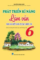 Phát Triển Kĩ Năng Làm Văn Nói Và Viết Văn Tự Sự, Miêu Tả Lớp 6 (Biên Soạn Theo Chương Trình Mới)  - Nguyễn Thành Huân