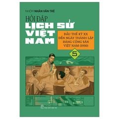 Hỏi Đáp Lịch Sử Việt Nam - Tập 5 - Đầu Thế Kỷ XX Đến Ngày Thành Lập Đảng Cộng Sản Việt Nam (1930) - Nhóm Nhân Văn Trẻ