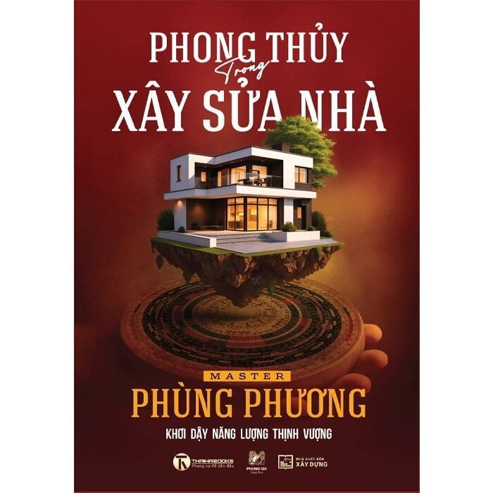 Phong Thủy Trong Xây Sửa Nhà - Khơi Dậy Năng Lượng Thịnh Vượng (Bìa Cứng) - Master Phùng Phương