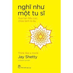 Nghĩ Như Một Tu Sĩ - Xua Tan Tiêu Cực, Chữa Lành Lo Âu - Jay Shetty
