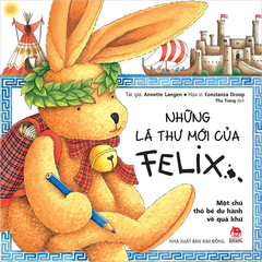 Những Lá Thư Mới Của Felix - Một Chú Thỏ Bé Du Hành Về Quá Khứ - Annette Langen, Constanza Droop