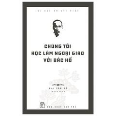 Di Sản Hồ Chí Minh - Chúng Tôi Học Làm Ngoại Giao Với Bác Hồ - Mai Văn Bộ