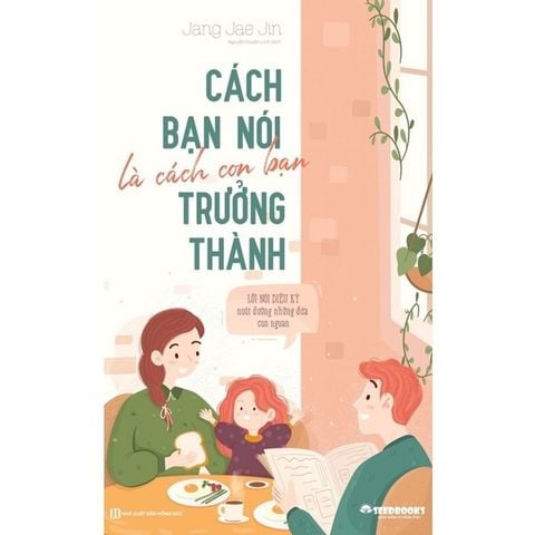 { Trưng Bày } Cách Bạn Nói Là Cách Con Bạn Trưởng Thành: Lời Nói Diệu Kỳ Nuôi Dưỡng Những Đứa Con Ngoan