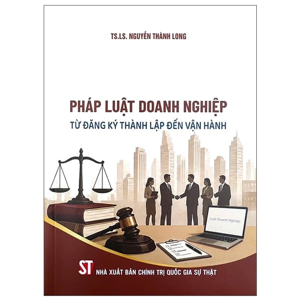 Pháp Luật Doanh Nghiệp - Từ Đăng Ký Thành Lập Đến Vận Hành - TS. LS Nguyễn Thành Long