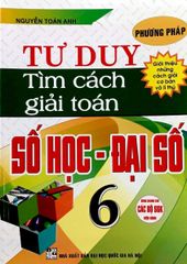 Phương Pháp Tư Duy Tìm Cách Giải Toán Số Học - Đại Số 6 (Dùng Chung Cho Các Bộ Sgk Hiện Hành) - Nguyễn Toàn Anh