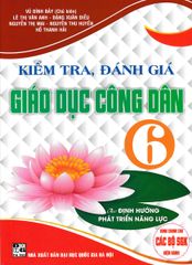 Kiểm Tra, Đánh Giá Giáo Dục Công Dân 6 (Dùng Chung Cho Các Bộ Sgk Hiện Hành) - Vũ Đình Bảy
