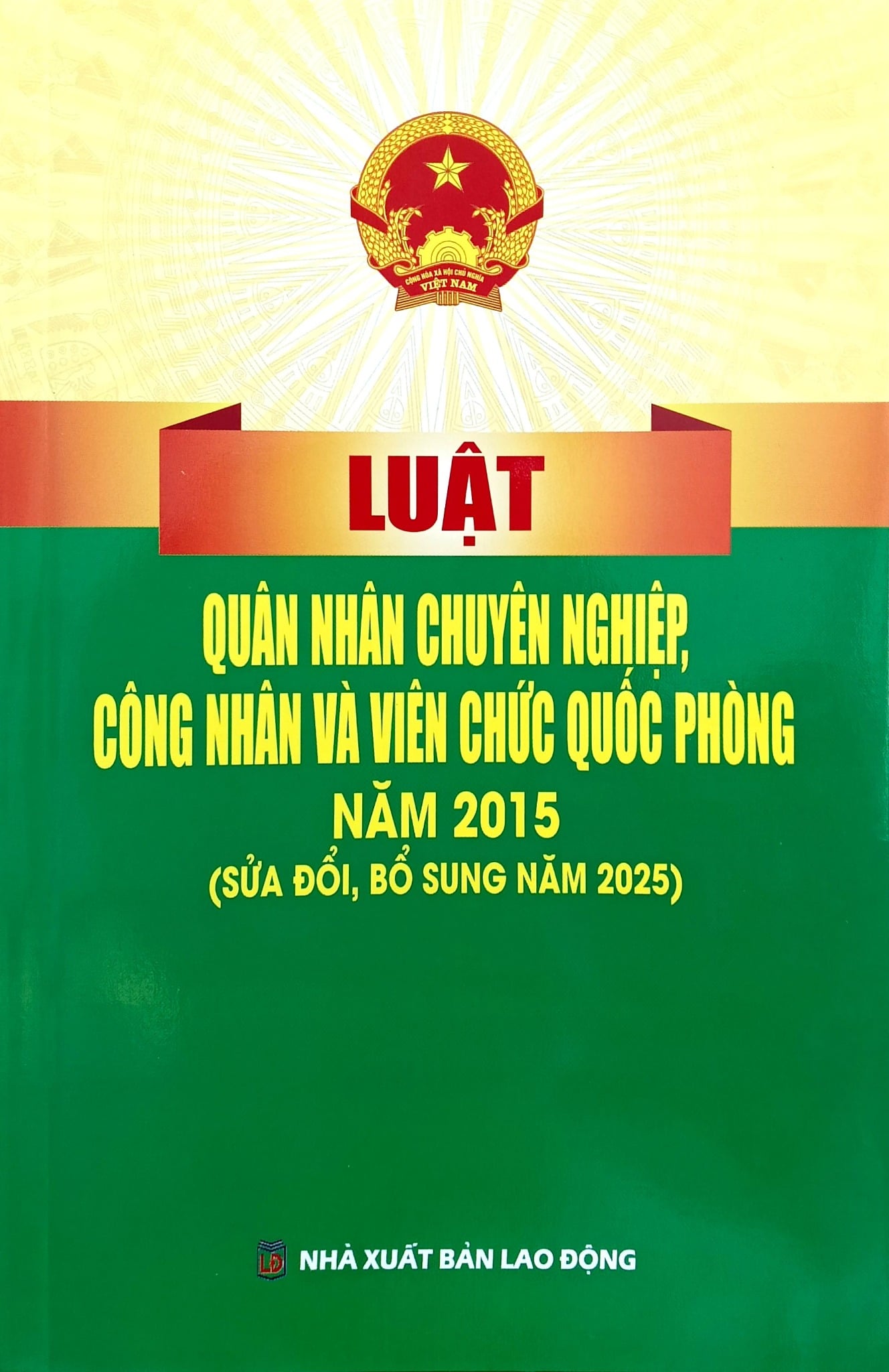 Luật Quân Nhân Chuyên Nghiệp, Công Nhân Và Viên Chức Quốc Phòng Năm 2015 ( Sửa Đổi, Bổ Sung Năm 2025) (NXBLĐ)  - Quốc Hội