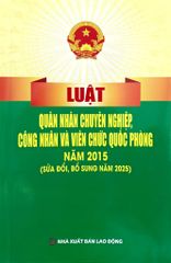 Luật Quân Nhân Chuyên Nghiệp, Công Nhân Và Viên Chức Quốc Phòng Năm 2015 ( Sửa Đổi, Bổ Sung Năm 2025) (NXBLĐ)  - Quốc Hội