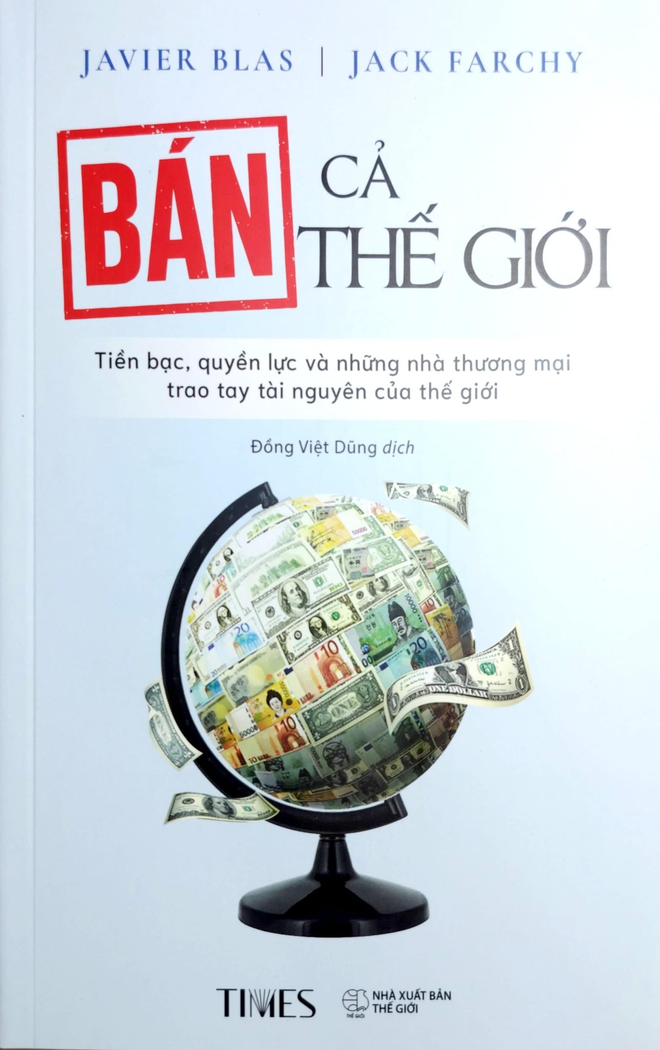 Bán Cả Thế Giới - Tiền Bạc, Quyền Lực Và Những Nhà Thương Mại Trao Tay Tài Nguyên Của Thế Giới - Javier Blas, Jack Farchy
