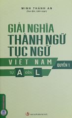 Giải Nghĩa Thành Ngữ Tục Ngữ Việt Nam - Từ A Đến L - Quyển 1 - Minh Thành An
