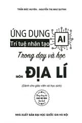 Ứng Dụng Trí Tuệ Nhân Tạo AI Trong Dạy Và Học Môn Địa Lí (Dành Cho Giáo Viên Và Học Sinh - Dùng Chung Cho Các Bộ Sgk Hiện Hành) - Trần Đức Huyên