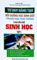 Tư Duy Sáng Tạo Bồi Dưỡng Học Sinh Giỏi Trung Học Phổ Thông Chuyên Đề Sinh Học - Tập 1 - Phạm Thị Tâm