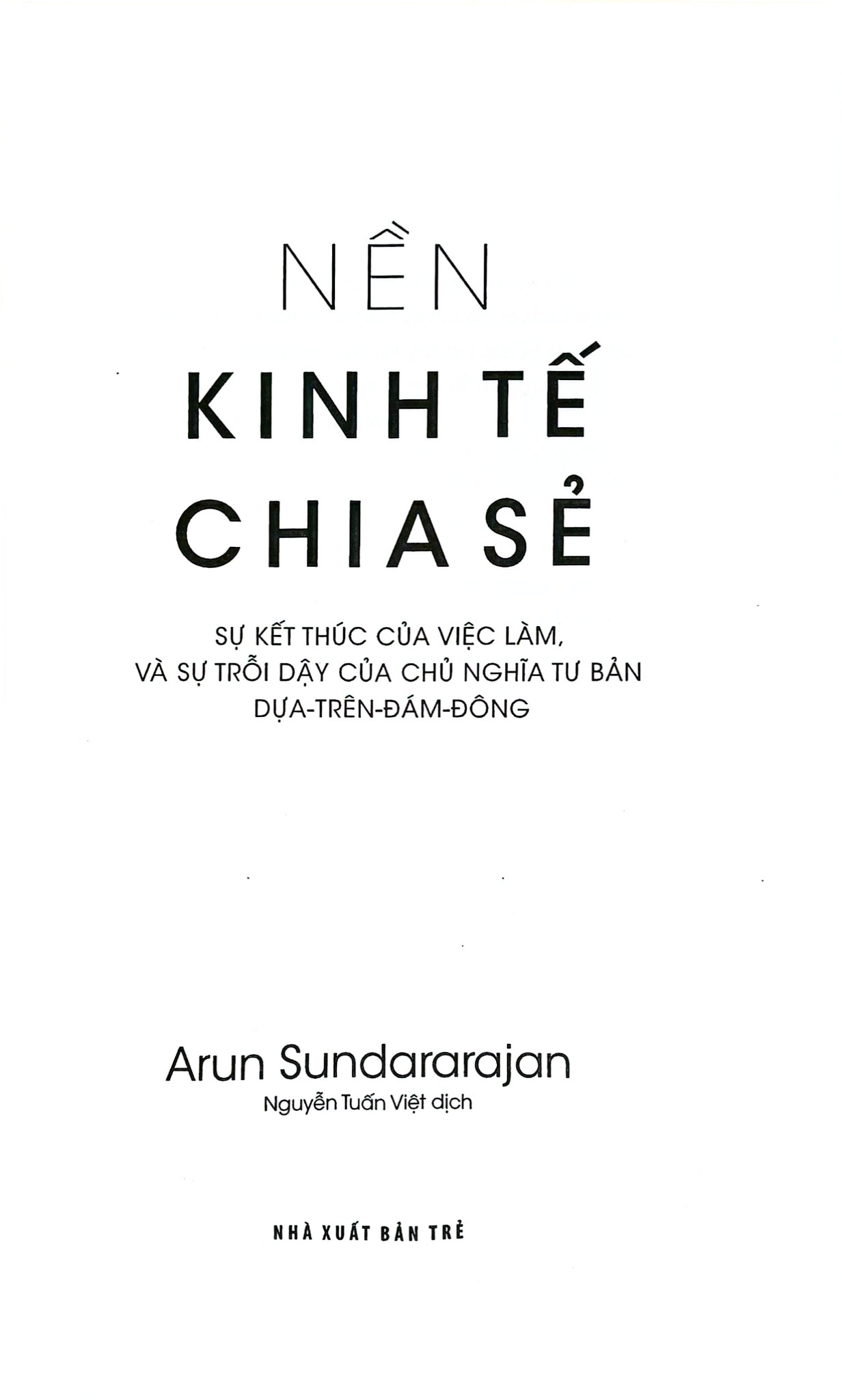 Nền Kinh Tế Chia Sẻ - Sự Kết Thúc Của Việc Làm, Và Sự Trỗi Dậy Của Chủ Nghĩa Tư Bản Dựa-Trên-Đám-Đông - Arun Sundararajan