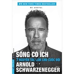 Sống Có Ích - 7 Nguyên Tắc Làm Chủ Cuộc Đời - Arnold Schwarzenegger