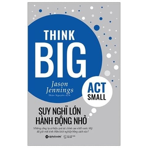 Suy Nghĩ Lớn Hành Động Nhỏ - Jason Jennings