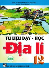 Tư Liệu Dạy - Học Địa Lí 12 (Dùng Chung Cho Các Bộ SGK Hiện Hành) - Nguyễn Đức Vũ