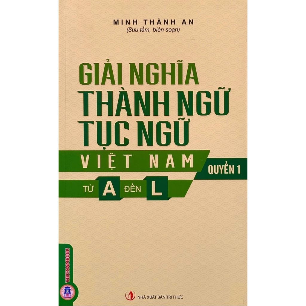 Giải Nghĩa Thành Ngữ Tục Ngữ Việt Nam - Từ A Đến L - Quyển 1 - Minh Thành An