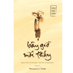 Bây Giờ Mới Thấy - Quán Chiếu Về Thời Gian, Tình Yêu Và Hạnh Phúc - Thích Nhất Hạnh