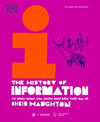 Lịch Sử Thông Tin - The History of Information - Từ Bình Minh Của Ngôn Ngữ Đến Thời Đại Số - Chris Haughton, Loonie Park