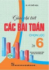 Giải Chi Tiết Các Bài Toán Chọn Lọc Lớp 6 (Dùng Chung Cho Các Bộ Sgk Hiện Hành) - Vũ Thế Hựu