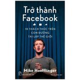  { Trưng Bày } Trở Thành Facebook - 10 
Thách Thức Trên Con Đường 
Tái Lập Thế Giới - Mike Hoeffinger 