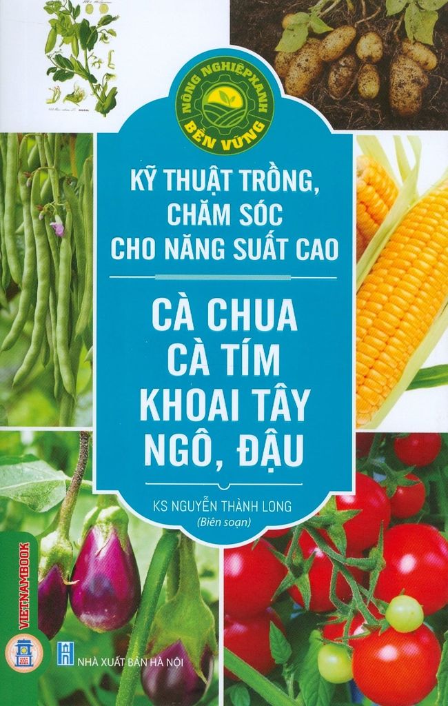 Sách Nông Nghiệp Xanh, Bền Vững - Kỹ Thuật Trồng, Chăm Sóc Cho Năng Suất Cao Cà Chua, Cà Tím, Khoai Tây, Ngô, Đậu - KS. Nguyễn Thành Long
