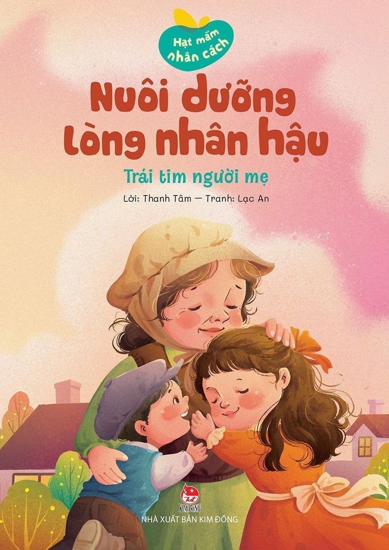 Hạt Mầm Nhân Cách - Nuôi Dưỡng Lòng Nhân Hậu - Trái Tim Người Mẹ - Thanh Tâm, Lạc An