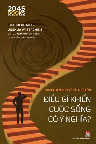 Tranh Biện Nhỏ Về Câu Hỏi Lớn - Điều Gì Khiến Cuộc Sống Có Ý Nghĩa? - Thaddeus Metz, Joshua W. Seachris, John Martin Fischer