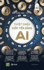 Tuyệt Chiêu Kiếm Tiền Bằng AI - Ngô Chấn Thái – Từ Tiệp