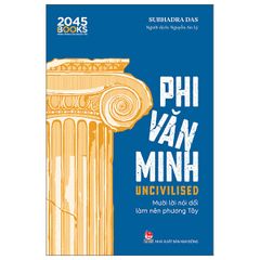 Uncivilised - Phi Văn Minh - Mười Lời Nói Dối Làm Nên Phương Tây - Subhadra Das