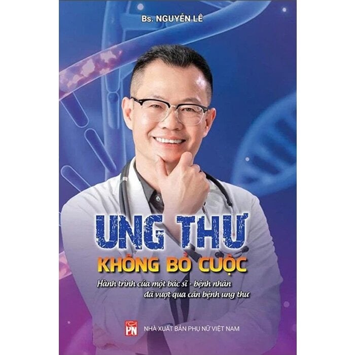 Ung Thư - Không Bỏ Cuộc - Hành Trình Của Một Bác Sĩ - Bệnh Nhân Đã Vượt Qua Căn Bệnh Ung Thư - BS Nguyễn Lê