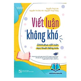 Viết luận không khó. Chinh phục viết luận học thuật Tiếng Anh - Nguyễn Thúy Lan (Chủ biên), Nguyễn Thị Diệu Hà, Nguyễn Thùy Trang