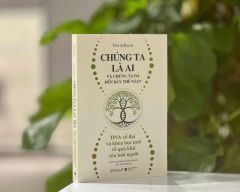Chúng Ta Là Ai Và Chúng Ta Đến Đây Thế Nào? - DNA Cổ Đại Và Khoa Học Mới Về Quá Khứ Của Loài Người - David Reich