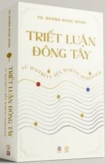 Triết Luận Đông Tây - Từ Maitreya Đến Martin Heidegger - TS. Dương Ngọc Dũng