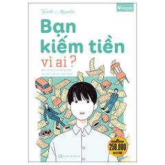 Bạn Kiếm Tiền Vì Ai? - Bản Chất Của Đồng Tiền Và Cách Xã Hội Vận Hành
