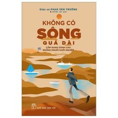 Không Có Sông Quá Dài - Cẩm Nang Dành Cho Những Người Khởi Nghiệp - GS Phan Văn Trường