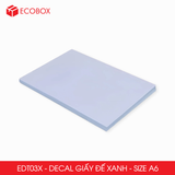  EDT03X - Decal giấy trắng đế xanh A6 - 50 tờ/ xấp 