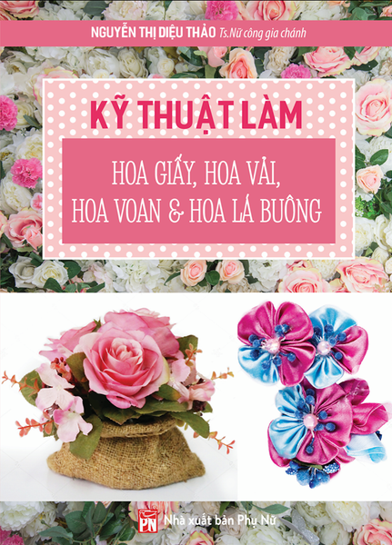 Kỹ Thuật Làm Hoa Giấy, Hoa Vải, Hoa Voan Và Hoa Lá Buông - Lam Thu