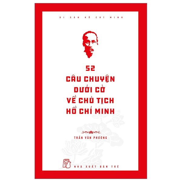  Di Sản Hồ Chí Minh: 52 Câu Chuyện Dưới Cờ Về Chủ Tịch Hồ Chí Minh 