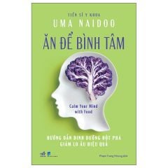  Ăn Để Bình Tâm - Calm Your Mind With Food - Hướng Dẫn Dinh Dưỡng Đột Phá Giảm Lo Âu Hiệu Quả 