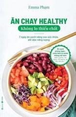  Ăn Chay Healthy Không Lo Thiếu Chất - 7 Ngày Ăn Xanh Nâng Cao Sức Khoẻ, Dồi Dào Năng Lượng 