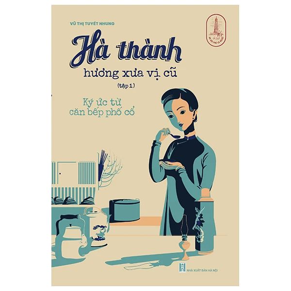 Hà Thành Hương Xưa Vị Cũ Tập 1 - Ký Ức Từ Căn Bếp Phố Cổ - Hà Hương
