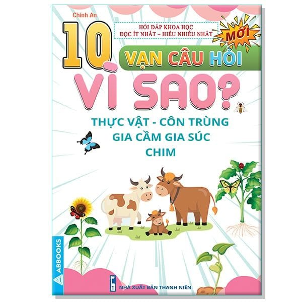 10 Vạn Câu Hỏi Vì Sao? - Thực Vật Côn Trùng Gia Cầm Gia Súc Chim - Thanh Niên