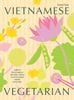  Vietnamese Vegetarian : Simple Vegetarian Recipes from a Vietnamese Home Kitchen 